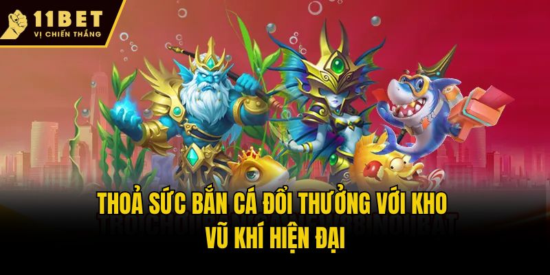 Bắn Cá Đổi Thưởng - Siêu Phẩm Giải Trí Ăn Khách Nhất 11bet 2 Thoả sức bắn cá đổi thưởng với kho vũ khí hiện đại